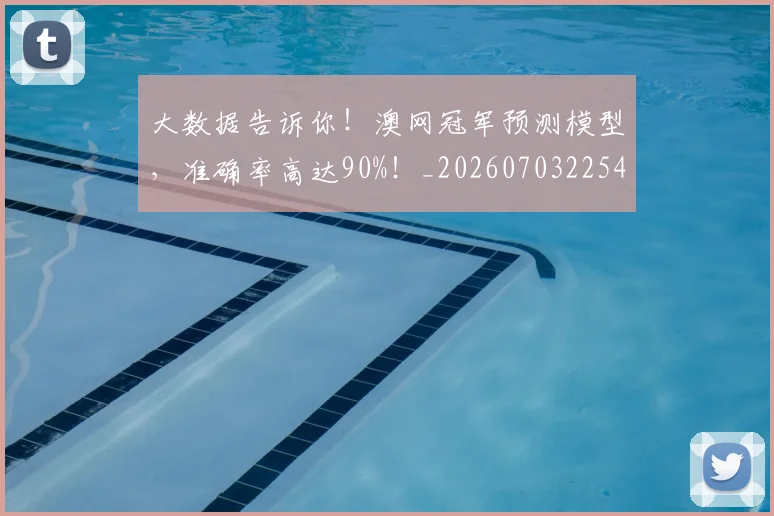 大数据告诉你！澳网冠军预测模型，准确率高达90%！_20260703225455_20260719171422