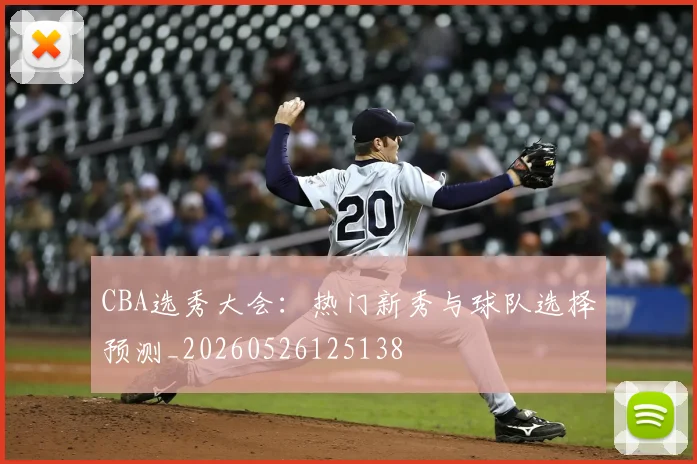 CBA选秀大会：热门新秀与球队选择预测_20260526125138
