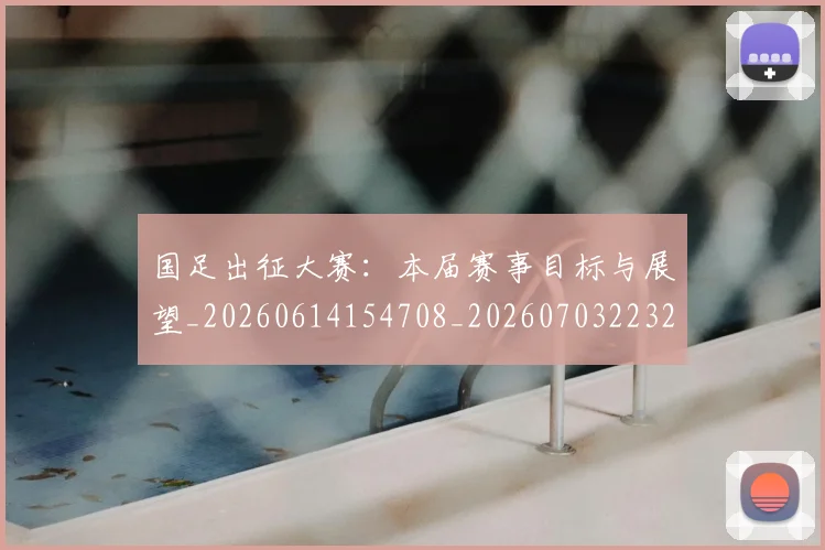 国足出征大赛：本届赛事目标与展望_20260614154708_20260703223241_20260719162458