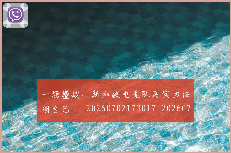 一场鏖战,新加坡电竞队用实力证明自己!_20260702173017_20260717234206