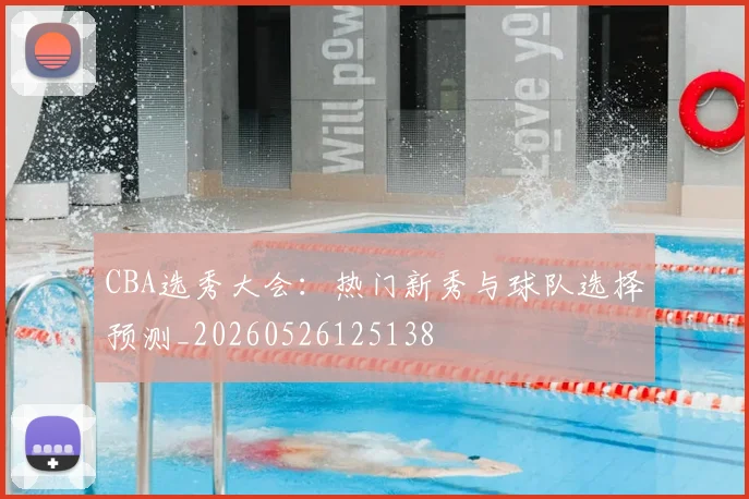 CBA选秀大会：热门新秀与球队选择预测_20260526125138