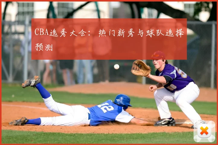 CBA选秀大会：热门新秀与球队选择预测