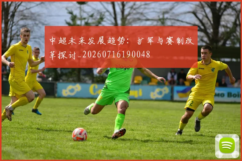 中超未来发展趋势:扩军与赛制改革探讨_20260716190048